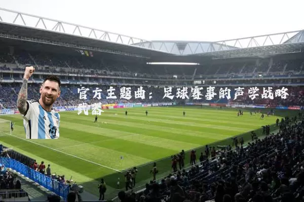 官方主题曲:足球赛事的声学战略武器