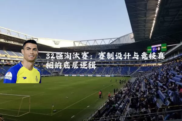 32强淘汰赛:赛制设计与竞技真相的底层逻辑