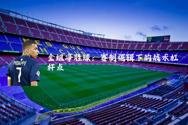 全组净胜球：赛制逻辑下的战术杠杆点