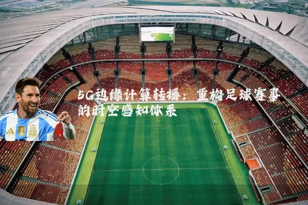 5G边缘计算转播：重构足球赛事的时空感知体系