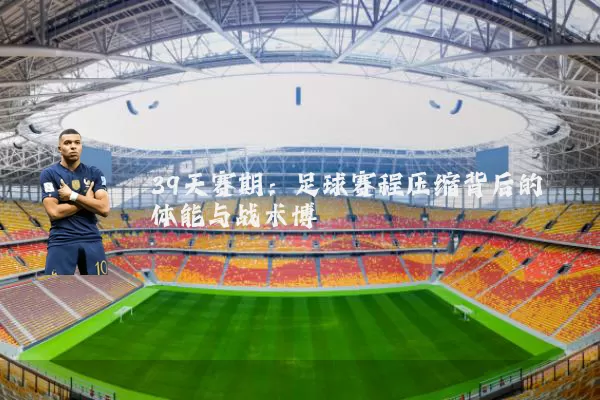 39天赛期：足球赛程压缩背后的体能与战术博弈