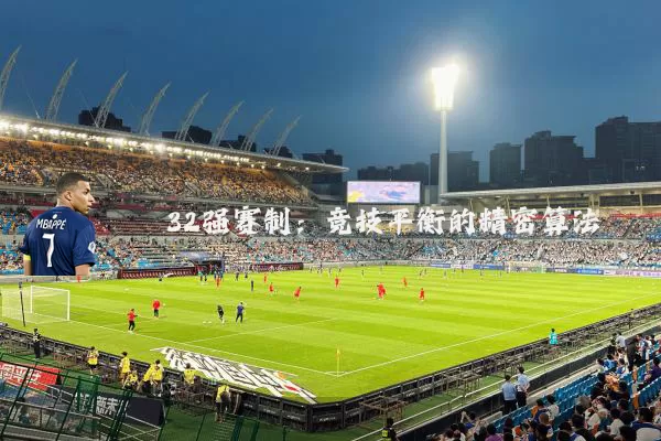 32强赛制：竞技平衡的精密算法