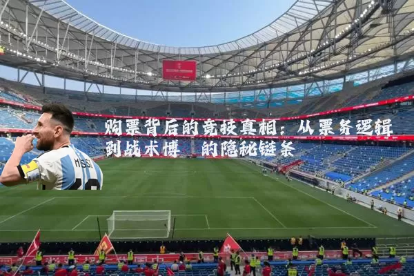 购票背后的竞技真相：从票务逻辑到战术博弈的隐秘链条