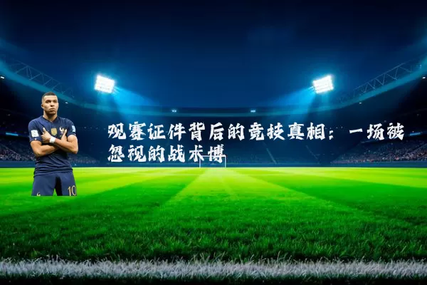 观赛证件背后的竞技真相:一场被忽视的战术博弈