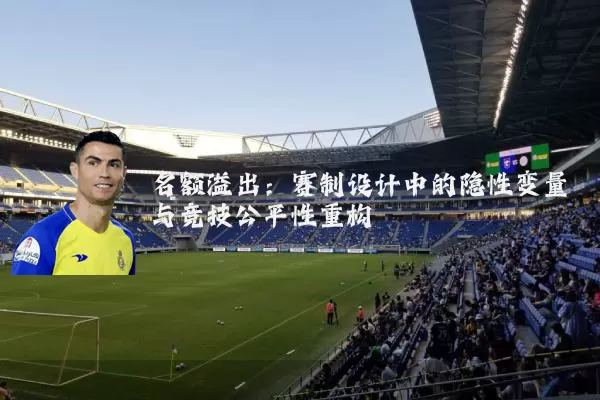 名额溢出：赛制设计中的隐性变量与竞技公平性重构