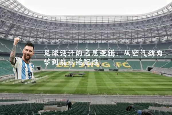 足球设计的底层逻辑:从空气动力学到战术适配性