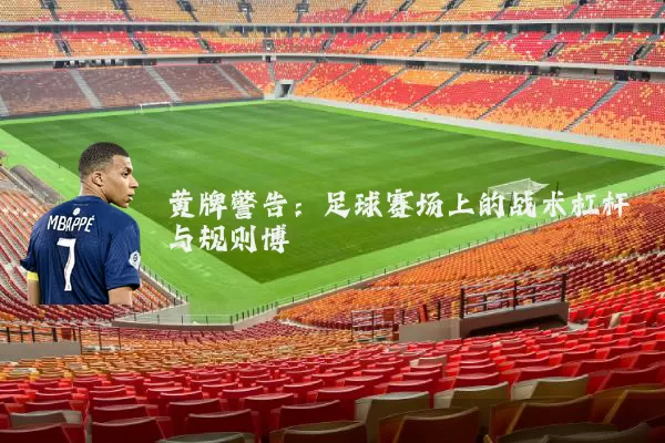 黄牌警告：足球赛场上的战术杠杆与规则博弈