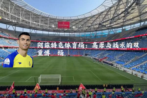 阿兹特克体育场：高原与战术的双重博弈场