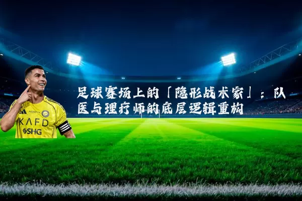 足球赛场上的「隐形战术家」：队医与理疗师的底层逻辑重构