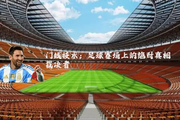 门线技术：足球赛场上的绝对真相裁决者