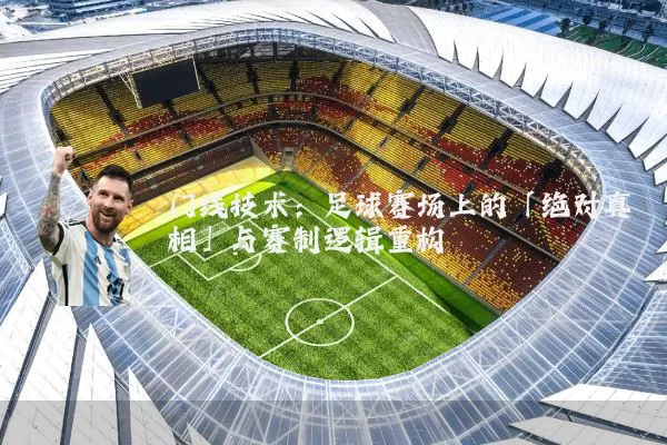 门线技术:足球赛场上的「绝对真相」与赛制逻辑重构