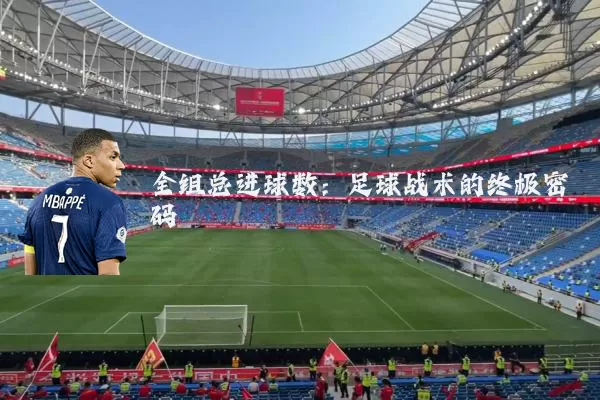 全组总进球数:足球战术的终极密码