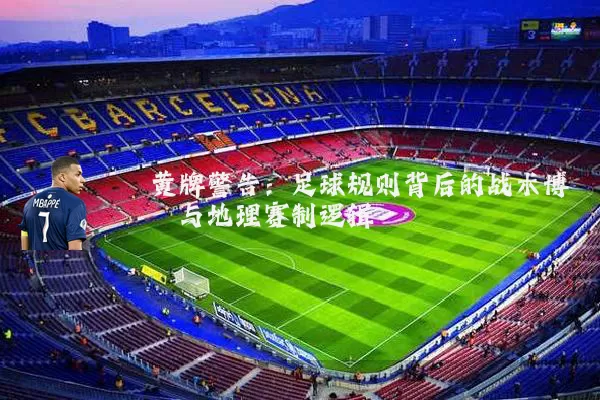 黄牌警告：足球规则背后的战术博弈与地理赛制逻辑