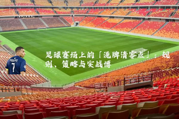 足球赛场上的「洗牌清零点」:规则、策略与实战博弈