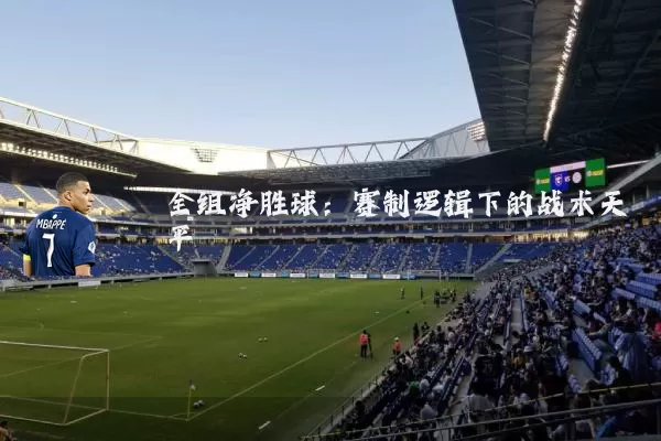 全组净胜球:赛制逻辑下的战术天平