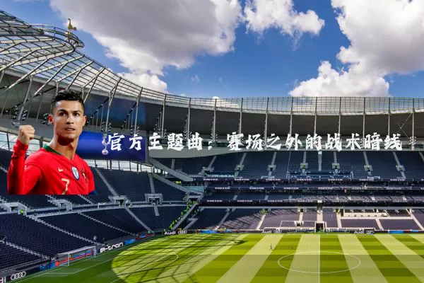 官方主题曲：赛场之外的战术暗线