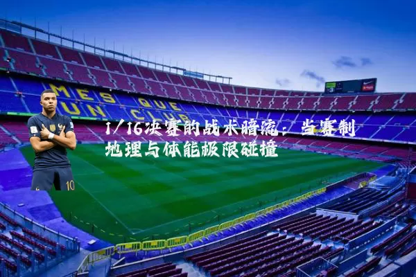 1/16决赛的战术暗流：当赛制地理与体能极限碰撞